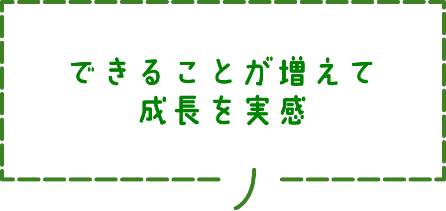 できることが増えて成長を実感